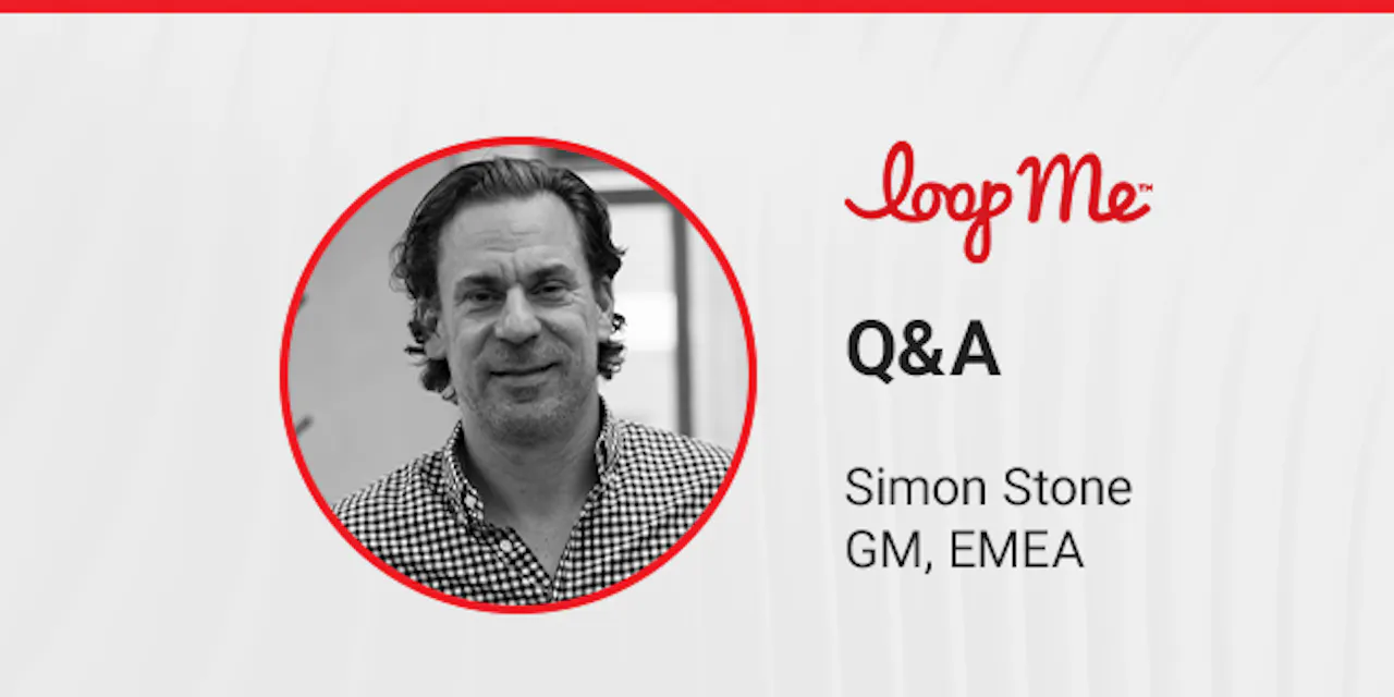 Simon Stone, GM EMEA at LoopMe, on helping marketers demonstrate the value of their spend, the importance of optimising towards metrics that matter, and more...